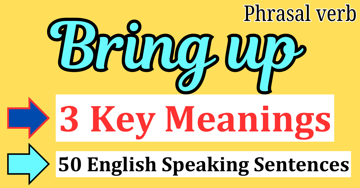 Master the Phrasal verb "Bring up" : 3 Key Meanings + 50 English Speaking Sentences